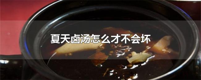 夏天卤汤怎么才不会坏 夏天卤汤怎么才不会坏