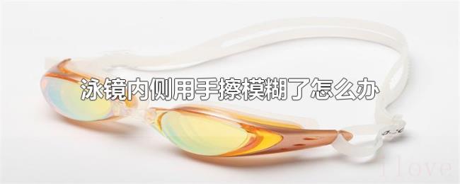 泳镜内侧用手擦模糊了怎么办