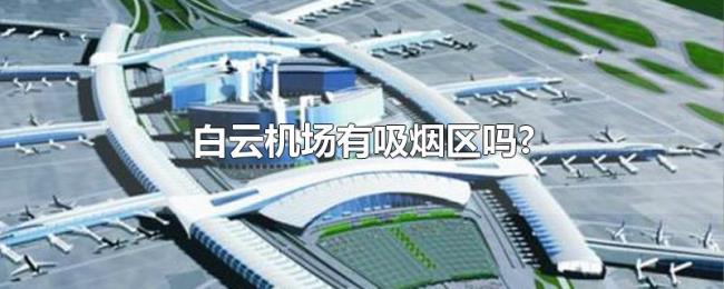白云机场有吸烟区吗? 白云机场有吸烟区吗?