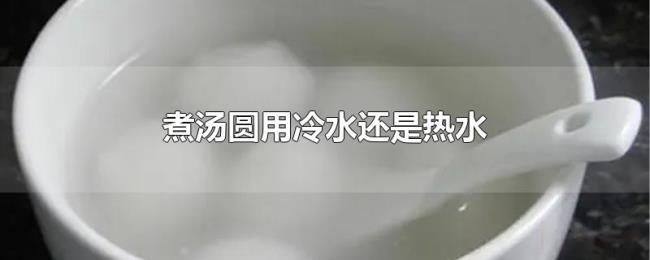 煮汤圆用冷水还是热水 煮汤圆用冷水还是热水