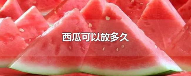 西瓜可以放多久 西瓜可以放多久