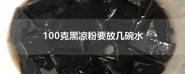100克黑凉粉要放几碗水 100克黑凉粉要放几碗水