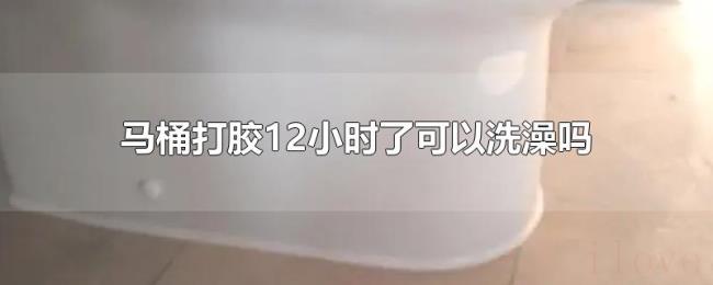 马桶打胶12小时了可以洗澡吗