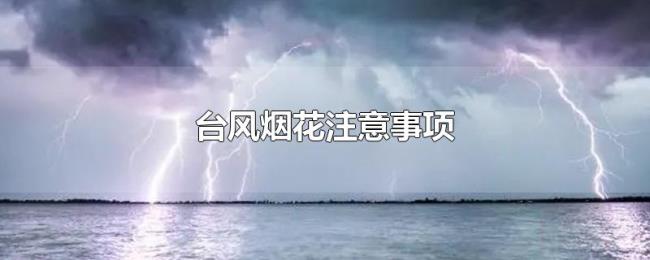 台风烟花注意事项 台风烟花注意事项