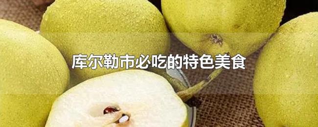 库尔勒市必吃的特色美食 库尔勒市必吃的特色美食