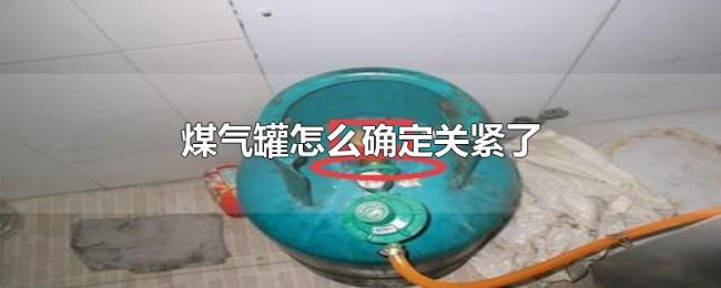煤气罐怎么确定关紧了 煤气罐怎么确定关紧了