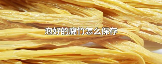 泡好的腐竹怎么保存 泡好的腐竹怎么保存