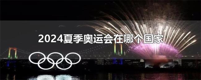 2024夏季奥运会在哪个国家 2024夏季奥运会在哪个国家