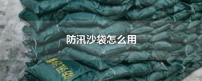 防汛沙袋怎么用 防汛沙袋怎么用