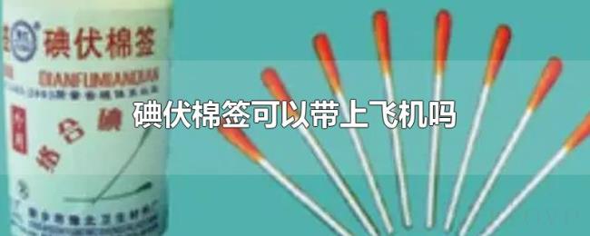 碘伏棉签可以带上飞机吗 碘伏棉签可以带上飞机吗
