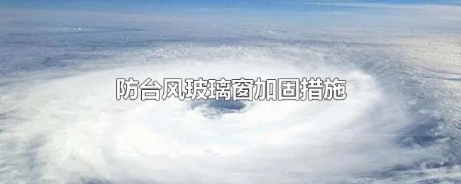 防台风玻璃窗加固措施 防台风玻璃窗加固措施
