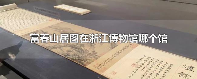 富春山居图在浙江博物馆哪个馆