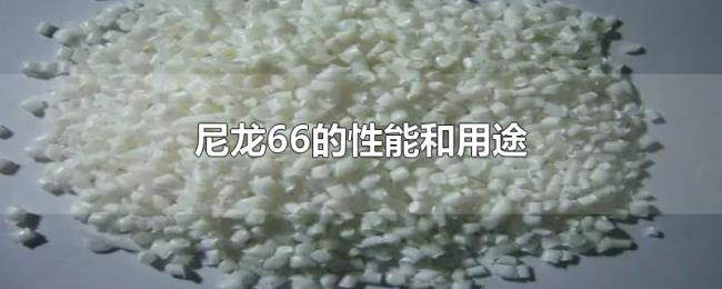 尼龙66的性能和用途 尼龙66的性能和用途
