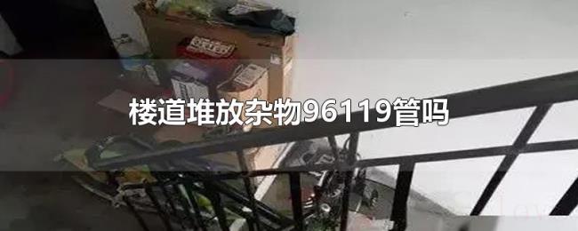 楼道堆放杂物96119管吗