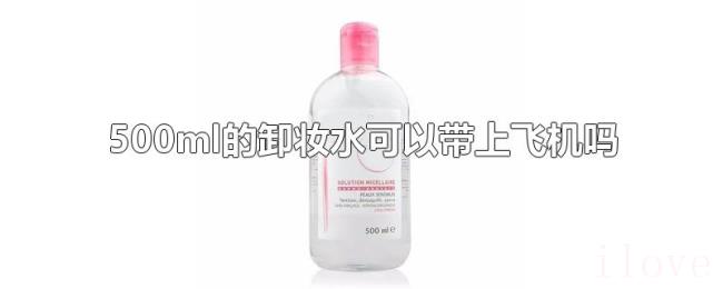 500ml的卸妆水可以带上飞机吗