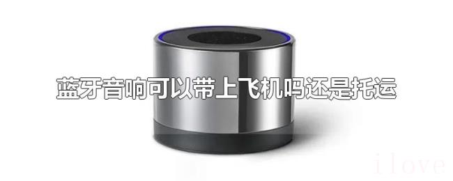 蓝牙音响可以带上飞机吗还是托运