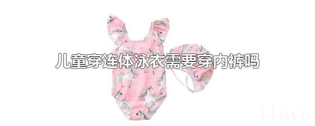 儿童穿连体泳衣需要穿内裤吗 儿童穿连体泳衣需要穿内裤吗