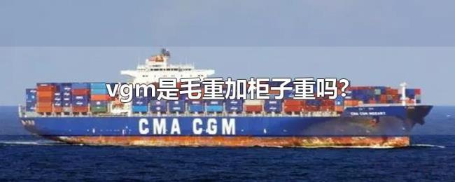 vgm是毛重加柜子重吗? vgm是毛重加柜子重吗?
