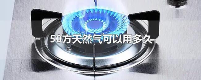 50方天然气可以用多久 50方天然气可以用多久