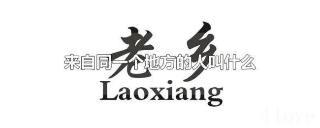 来自同一个地方的人叫什么 来自同一个地方的人叫什么