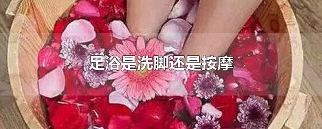 足浴是洗脚还是按摩 足浴是洗脚还是按摩