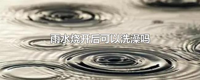 雨水烧开后可以洗澡吗 雨水烧开后可以洗澡吗