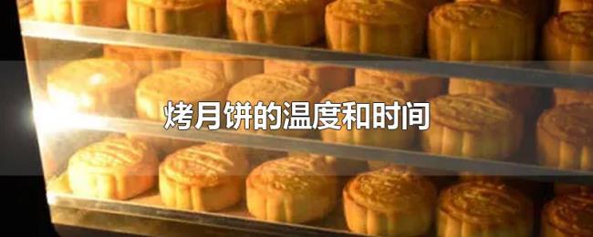 烤月饼的温度和时间 烤月饼的温度和时间