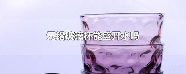 无铅玻璃杯能盛开水吗 无铅玻璃杯能盛开水吗