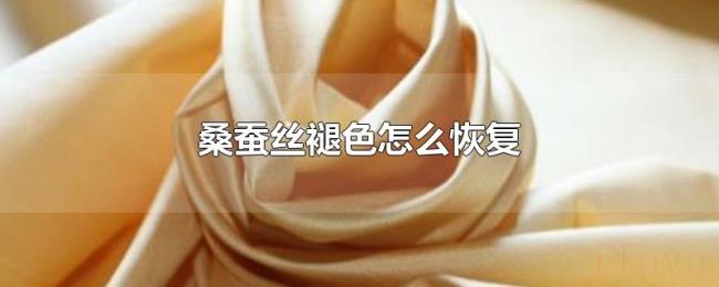 桑蚕丝褪色怎么恢复 桑蚕丝褪色怎么恢复