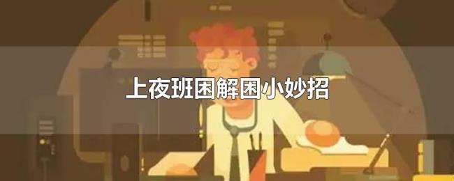 上夜班困解困小妙招 上夜班困解困小妙招