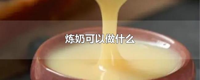 炼奶可以做什么 炼奶可以做什么