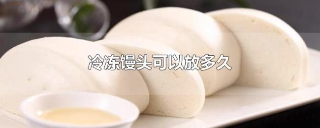 冷冻馒头可以放多久 冷冻馒头可以放多久