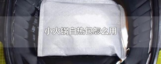 小火锅自热包怎么用 小火锅自热包怎么用