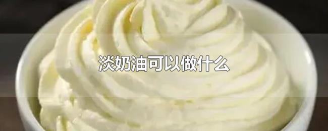 淡奶油可以做什么 淡奶油可以做什么