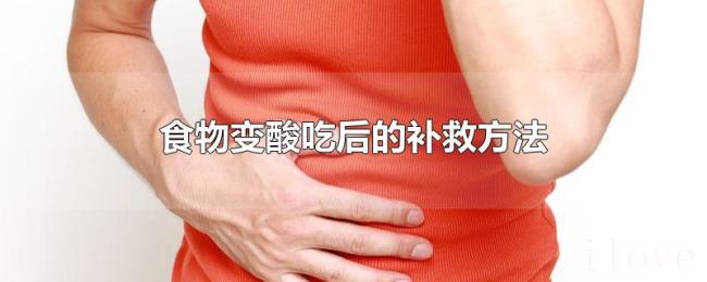 食物变酸吃后的补救方法 食物变酸吃后的补救方法