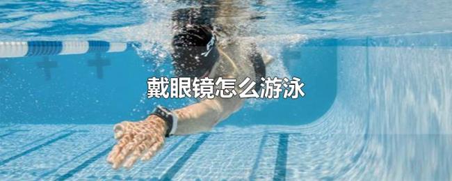 戴眼镜怎么游泳 戴眼镜怎么游泳