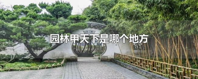 园林甲天下是哪个地方 园林甲天下是哪个地方