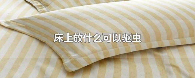 床上放什么可以驱虫 床上放什么可以驱虫