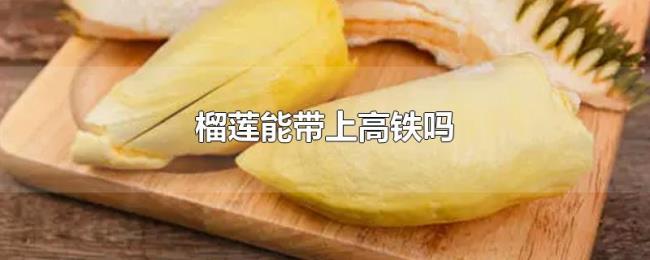 榴莲能带上高铁吗 榴莲能带上高铁吗