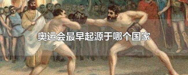 奥运会最早起源于哪个国家 奥运会最早起源于哪个国家
