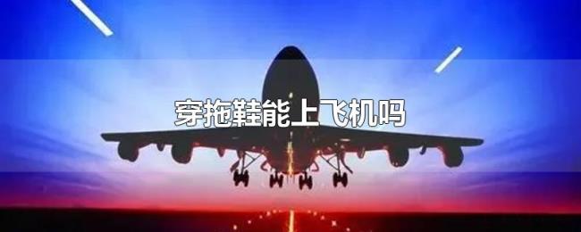 穿拖鞋能上飞机吗 穿拖鞋能上飞机吗
