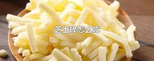 芝士碎怎么吃 芝士碎怎么吃