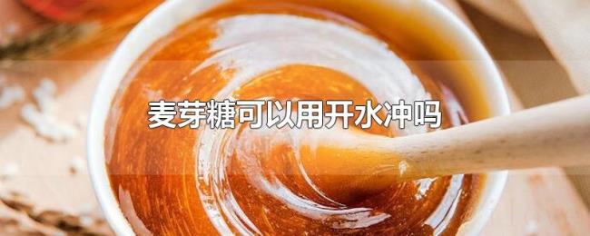 麦芽糖可以用开水冲吗 麦芽糖可以用开水冲吗