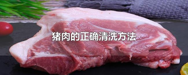 猪肉的正确清洗方法 猪肉的正确清洗方法