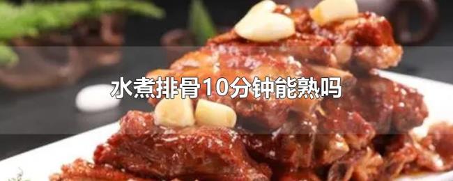 水煮排骨10分钟能熟吗 水煮排骨10分钟能熟吗
