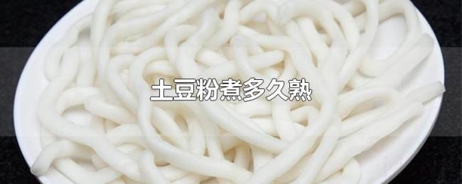 土豆粉煮多久熟 土豆粉煮多久熟