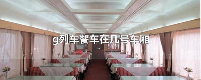 g列车餐车在几号车厢 g列车餐车在几号车厢