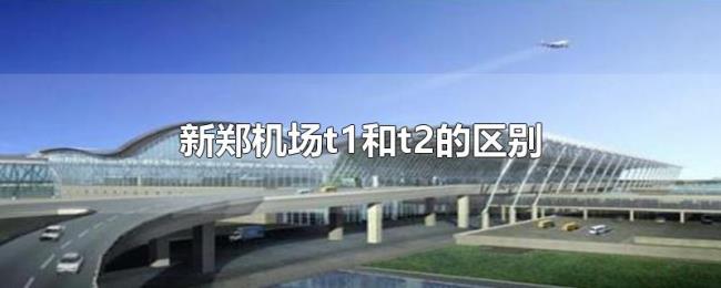 新郑机场t1和t2的区别 新郑机场t1和t2的区别