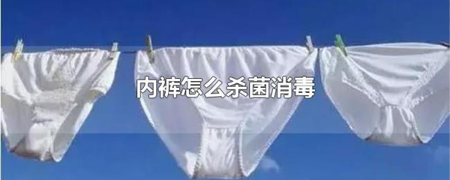 内裤怎么杀菌消毒 内裤怎么杀菌消毒