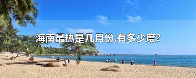海南最热是几月份,有多少度? 海南最热是几月份,有多少度?